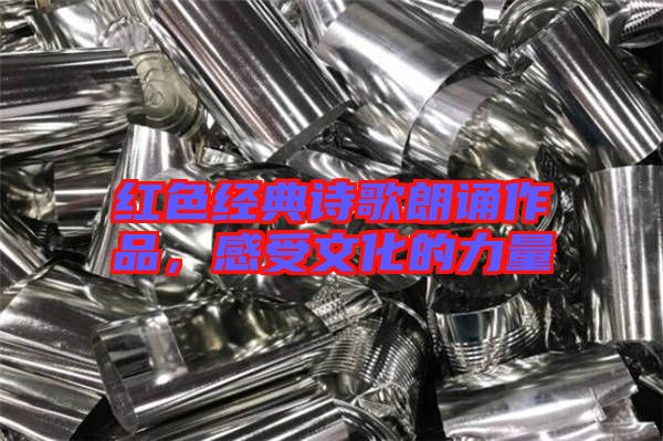 紅色經(jīng)典詩歌朗誦作品，感受文化的力量