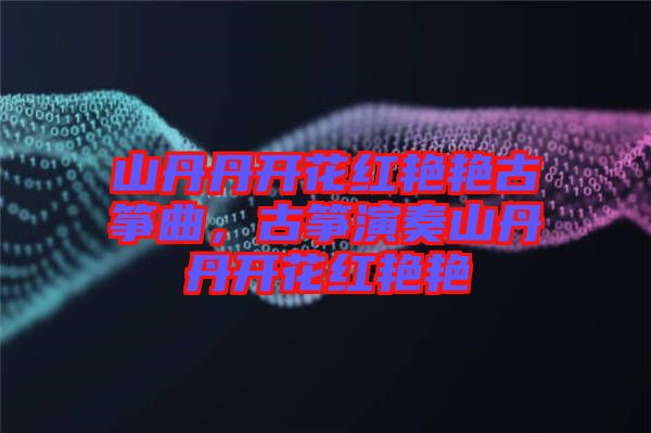 山丹丹開花紅艷艷古箏曲，古箏演奏山丹丹開花紅艷艷