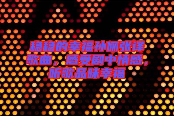 穩(wěn)穩(wěn)的幸福孫儷張譯歌曲，感受劇中情感，聽歌品味幸福