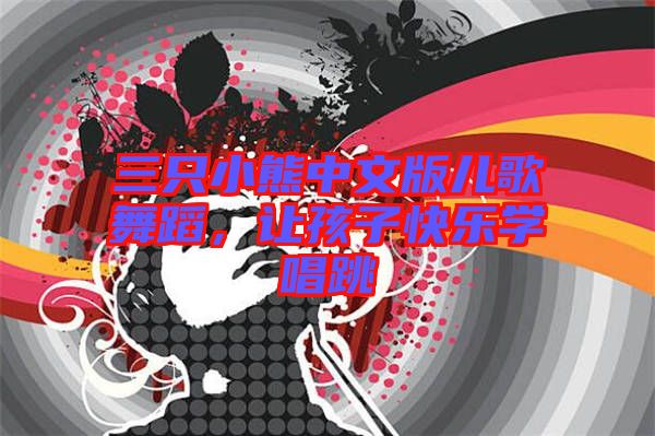 三只小熊中文版兒歌舞蹈，讓孩子快樂(lè)學(xué)唱跳