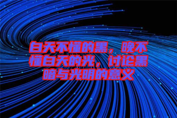 白天不懂的黑，晚不懂白天的光，討論黑暗與光明的意義