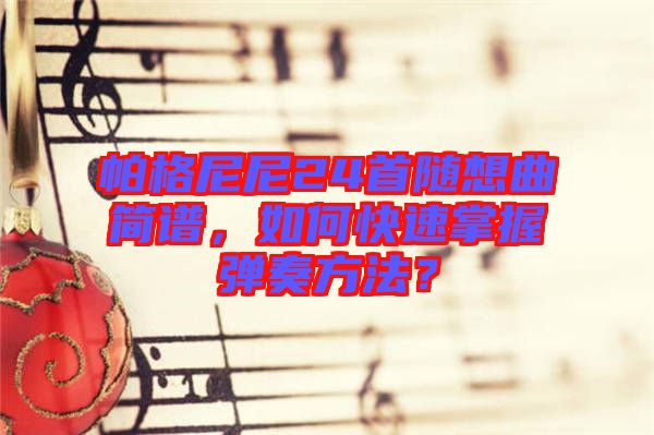 帕格尼尼24首隨想曲簡譜，如何快速掌握彈奏方法？