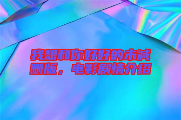 我想和你好好的未減刪版，電影劇情介紹
