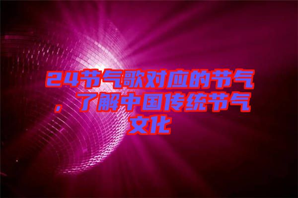 24節(jié)氣歌對(duì)應(yīng)的節(jié)氣，了解中國(guó)傳統(tǒng)節(jié)氣文化