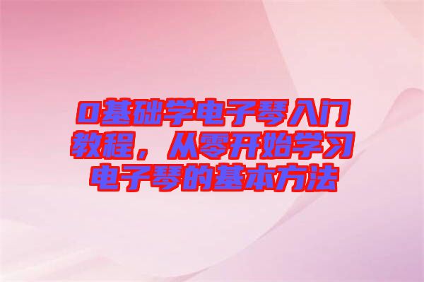 0基礎(chǔ)學(xué)電子琴入門教程，從零開始學(xué)習(xí)電子琴的基本方法