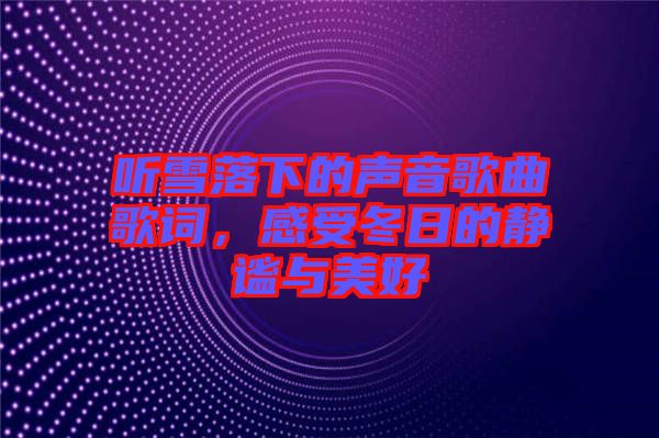 聽雪落下的聲音歌曲歌詞，感受冬日的靜謐與美好
