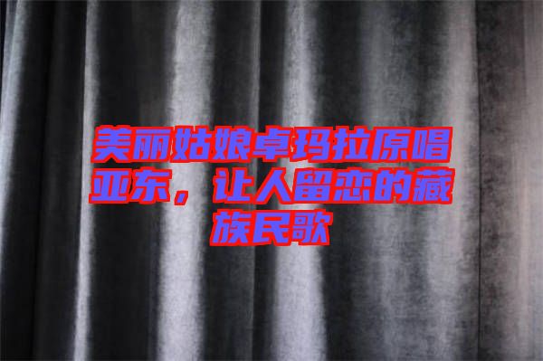美麗姑娘卓瑪拉原唱亞東，讓人留戀的藏族民歌