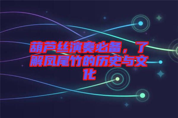 葫蘆絲演奏必備，了解鳳尾竹的歷史與文化