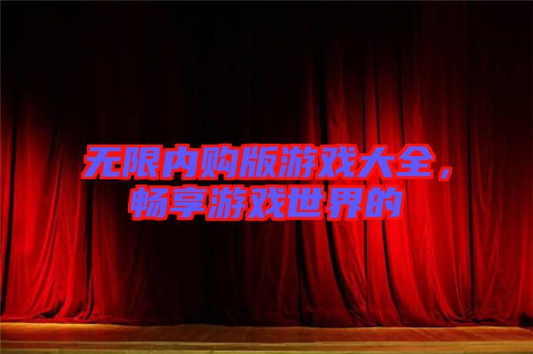 無限內購版游戲大全，暢享游戲世界的