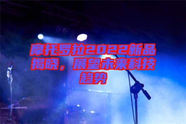 摩托羅拉2022新品揭曉，展望未來科技趨勢
