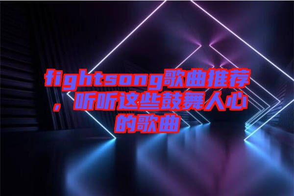 fightsong歌曲推薦，聽(tīng)聽(tīng)這些鼓舞人心的歌曲