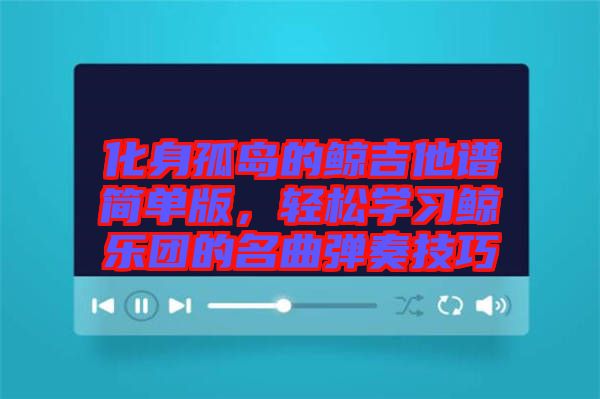 化身孤島的鯨吉他譜簡單版，輕松學(xué)習(xí)鯨樂團(tuán)的名曲彈奏技巧