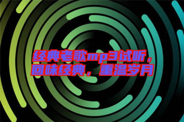 經(jīng)典老歌mp3試聽，回味經(jīng)典，重溫歲月