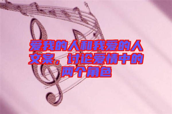 愛(ài)我的人和我愛(ài)的人文案，討論愛(ài)情中的兩個(gè)角色