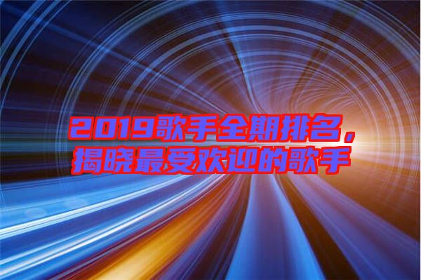 2019歌手全期排名，揭曉最受歡迎的歌手