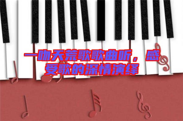 一吻天荒歌歌曲聽，感受歌的深情演繹