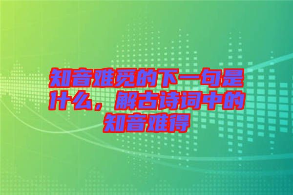 知音難覓的下一句是什么，解古詩(shī)詞中的知音難得