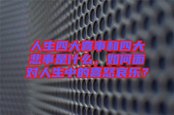 人生四大喜事和四大悲事是什么，如何面對人生中的喜怒哀樂？