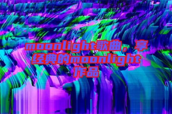 moonlight歌曲，享經(jīng)典的moonlight作品