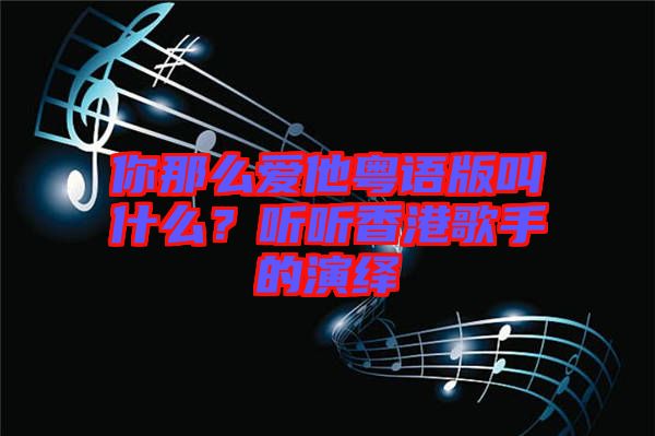 你那么愛(ài)他粵語(yǔ)版叫什么？聽聽香港歌手的演繹