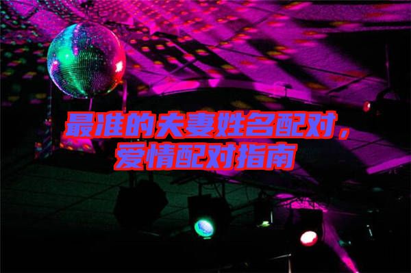 最準(zhǔn)的夫妻姓名配對(duì)，愛(ài)情配對(duì)指南