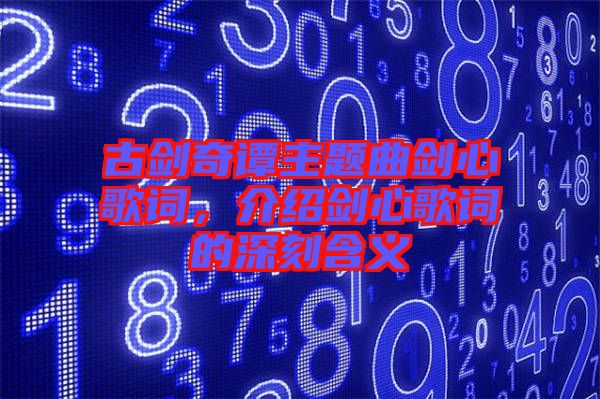 古劍奇譚主題曲劍心歌詞，介紹劍心歌詞的深刻含義