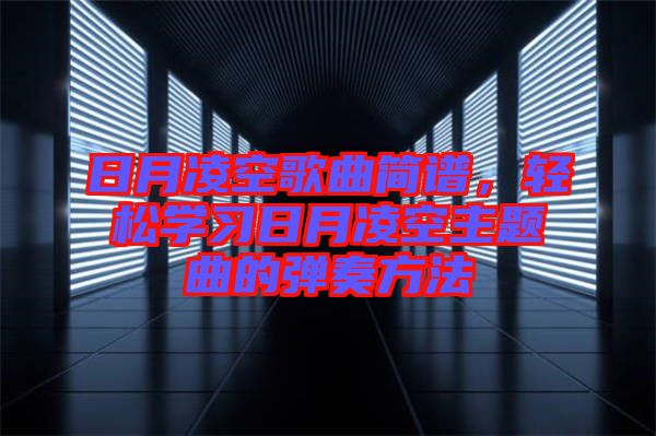 日月凌空歌曲簡譜，輕松學(xué)習(xí)日月凌空主題曲的彈奏方法