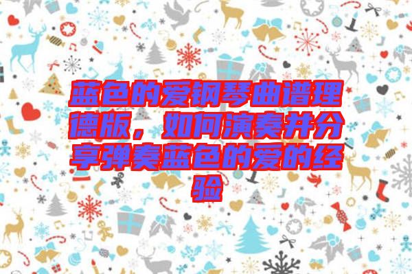 藍(lán)色的愛鋼琴曲譜理德版，如何演奏并分享彈奏藍(lán)色的愛的經(jīng)驗