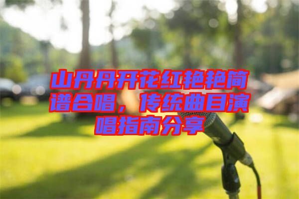 山丹丹開花紅艷艷簡譜合唱，傳統(tǒng)曲目演唱指南分享