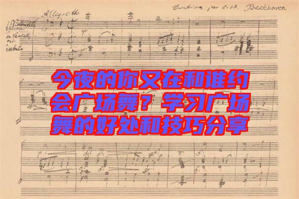 今夜的你又在和誰約會廣場舞？學(xué)習(xí)廣場舞的好處和技巧分享