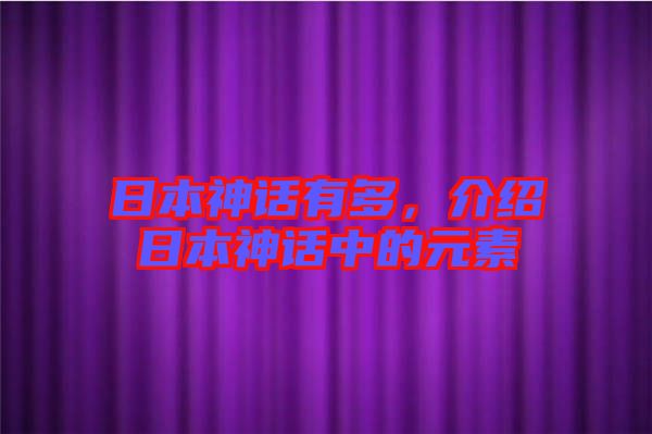 日本神話有多，介紹日本神話中的元素