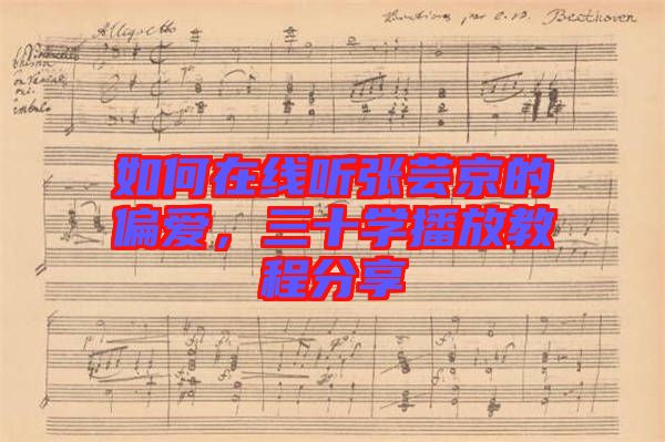 如何在線聽張蕓京的偏愛，三十學播放教程分享