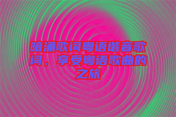 暗涌歌詞粵語諧音歌詞，享受粵語歌曲的之旅
