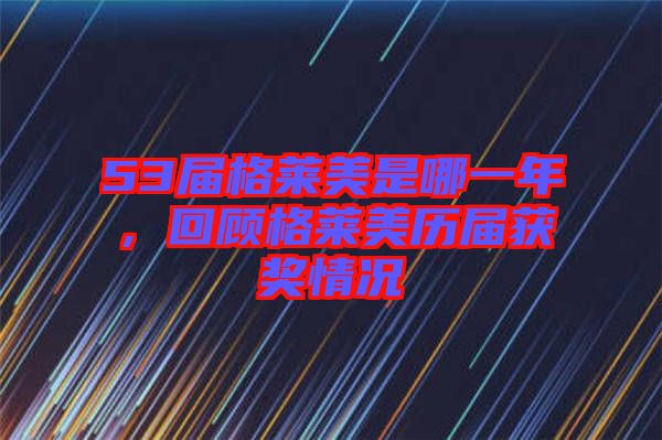 53屆格萊美是哪一年，回顧格萊美歷屆獲獎(jiǎng)情況
