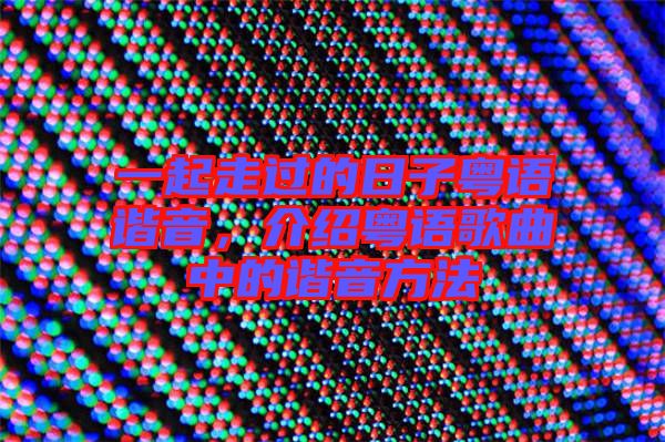 一起走過的日子粵語諧音，介紹粵語歌曲中的諧音方法