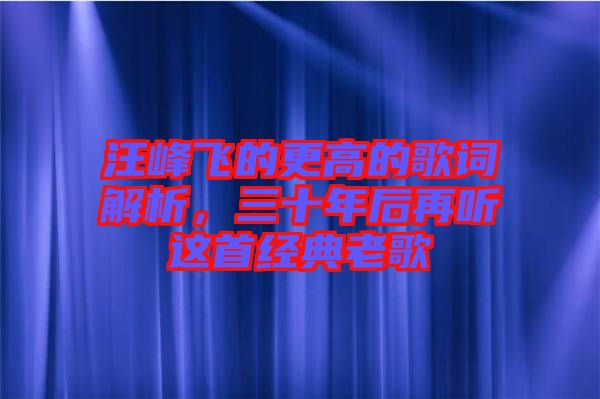 汪峰飛的更高的歌詞解析，三十年后再聽這首經(jīng)典老歌