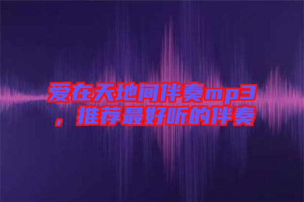 愛在天地間伴奏mp3，推薦最好聽的伴奏