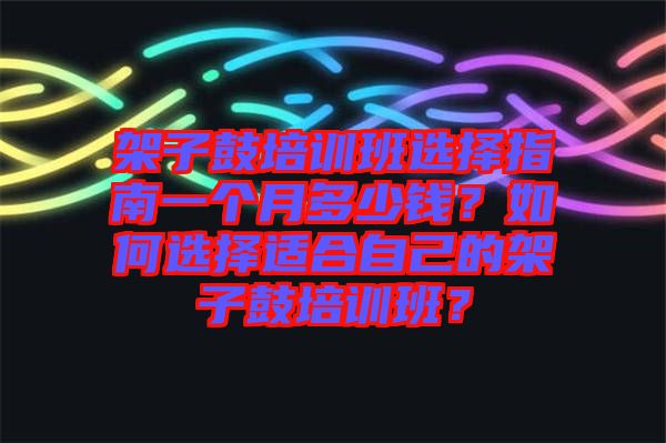 架子鼓培訓班選擇指南一個月多少錢？如何選擇適合自己的架子鼓培訓班？