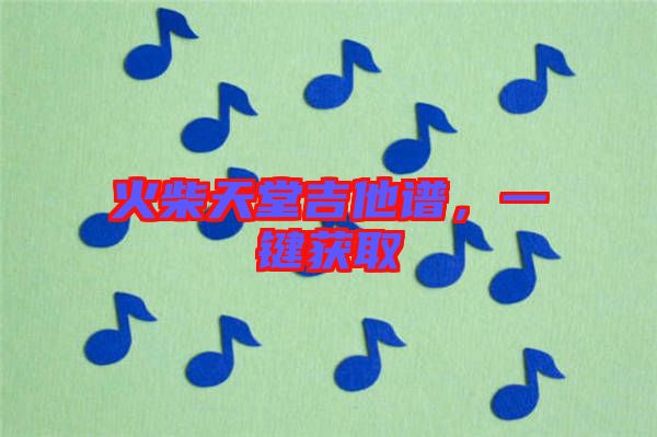 火柴天堂吉他譜，一鍵獲取
