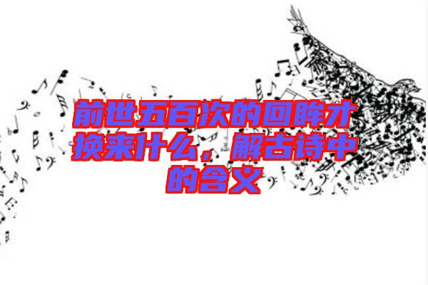 前世五百次的回眸才換來什么，解古詩中的含義