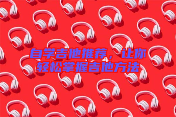 自學吉他推薦，讓你輕松掌握吉他方法