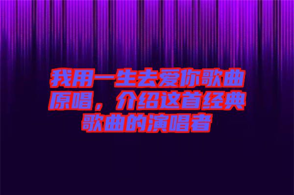 我用一生去愛你歌曲原唱，介紹這首經(jīng)典歌曲的演唱者