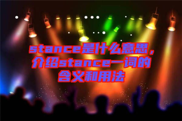 stance是什么意思，介紹stance一詞的含義和用法