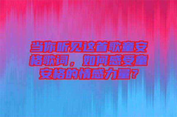 當你聽見這首歌童安格歌詞，如何感受童安格的情感力量？