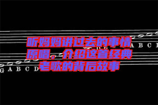 聽媽媽講過去的事情原唱，介紹這首經(jīng)典老歌的背后故事