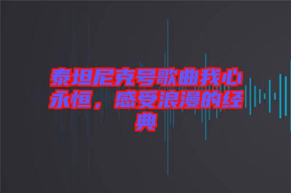 泰坦尼克號(hào)歌曲我心永恒，感受浪漫的經(jīng)典