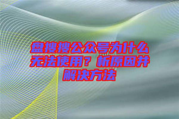 盤搜搜公眾號(hào)為什么無法使用？析原因并解決方法