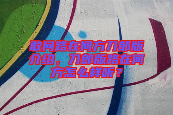 敢問路在何方刀郎版介紹，刀郎版路在何方怎么樣聽？