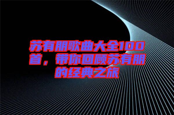 蘇有朋歌曲大全100首，帶你回顧蘇有朋的經(jīng)典之旅