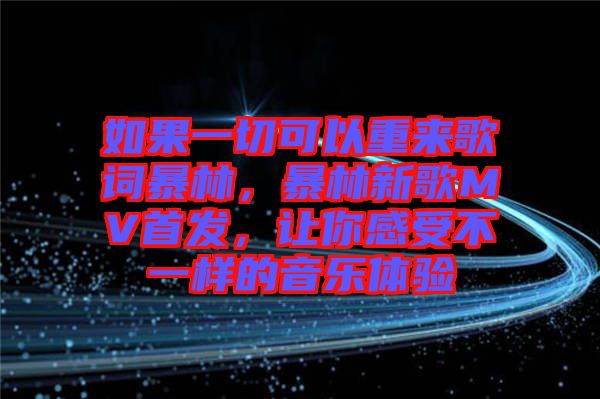 如果一切可以重來歌詞暴林，暴林新歌MV首發(fā)，讓你感受不一樣的音樂體驗